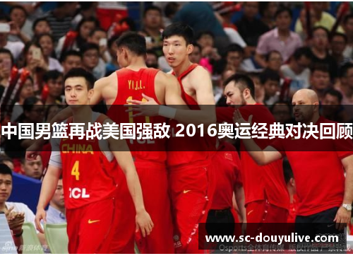 中国男篮再战美国强敌 2016奥运经典对决回顾
